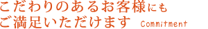 こだわりのあるお客様にもご満足いただけます。