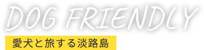 愛犬と旅する淡路島 DOG FRIENDLY