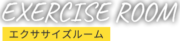EXERCISE ROOM エクササイズルーム